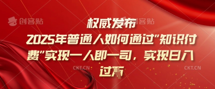 2025年普通人如何通过知识付费实现一人即一司，实现日入过千【揭秘】-我爱自学网