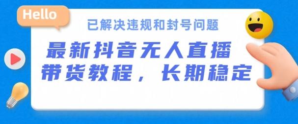 抖音无人直播带货，长期稳定，已解决违规和封号问题，开播24小时必出单【揭秘】-我爱自学网