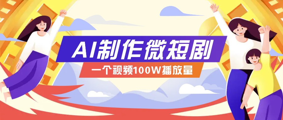 AI制作微短剧实操教程，今年最大风口一个视频100W播放量，附详细实操+变现计划-我爱自学网