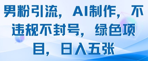 男粉引流，AI制作，不违规不封号，绿色项目，日入五张-我爱自学网