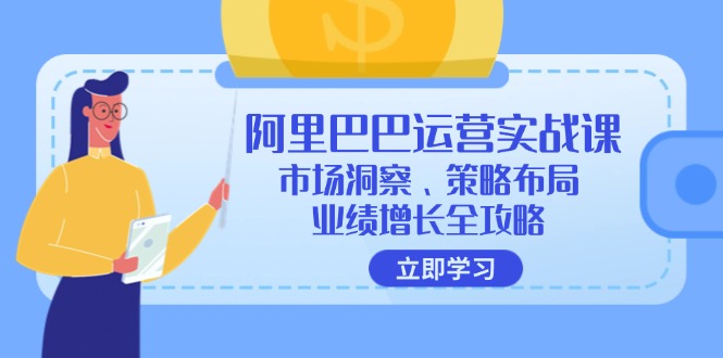 阿里巴巴运营实战课：市场洞察、策略布局、业绩增长全攻略-我爱自学网