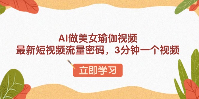 AI做美女瑜伽视频，最新短视频流量密码，3分钟一个视频-我爱自学网