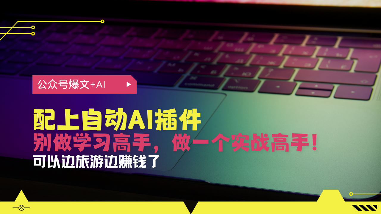 公众号爆文配上自动AI插件，从注册到10W+，可以边旅游边赚钱了-我爱自学网