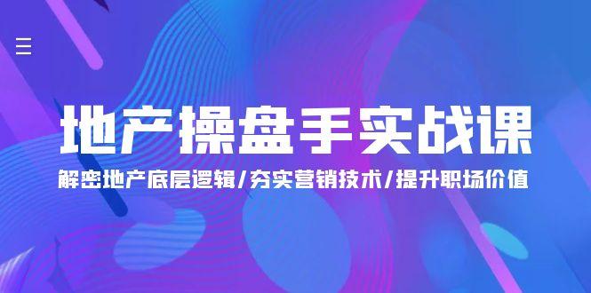 (9960期)地产 操盘手实战课：解密地产底层逻辑/夯实营销技术/提升职场价值(24节)-我爱自学网