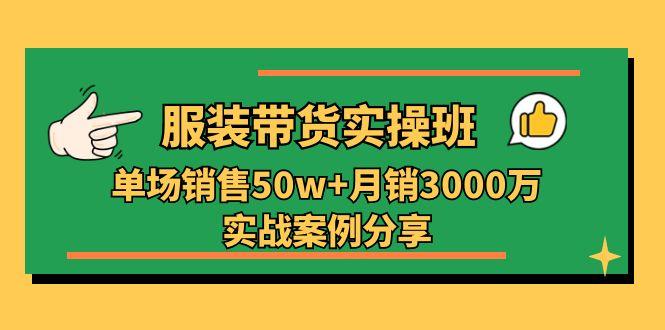 服装带货实操培训班：单场销售50w+月销3000万实战案例分享(27节-我爱自学网