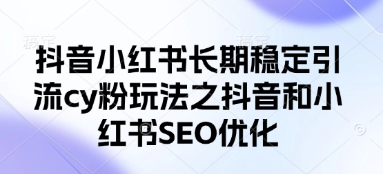 抖音小红书长期稳定引流cy粉玩法之抖音和小红书SEO优化-我爱自学网