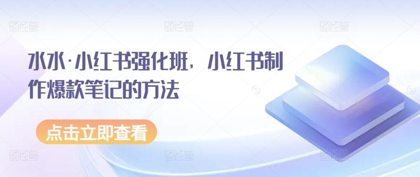 水水·小红书强化班，小红书制作爆款笔记的方法-我爱自学网