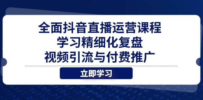 全面抖音直播运营课程，学习精细化复盘、视频引流与付费推广-我爱自学网