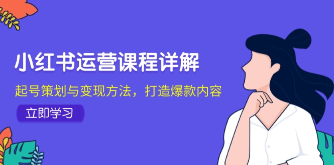 小红书运营课程详解：起号策划与变现方法，打造爆款内容-我爱自学网