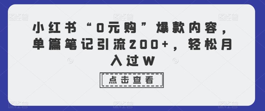 小红书“0元购”爆款内容，单篇笔记引流200+，轻松月入过W-我爱自学网