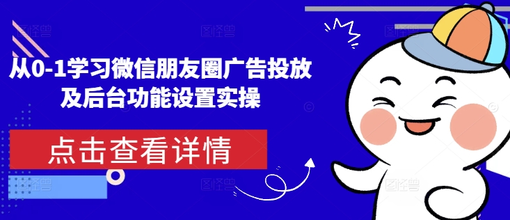 从0-1学习微信朋友圈广告投放及后台功能设置实操-我爱自学网