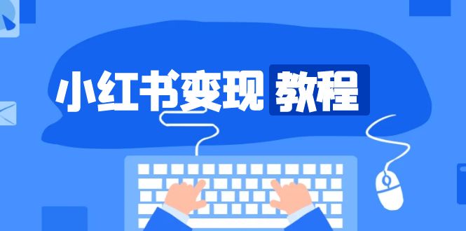 小红书变现教程，精准账号定位，开启赚钱之旅，打造爆款账号-我爱自学网
