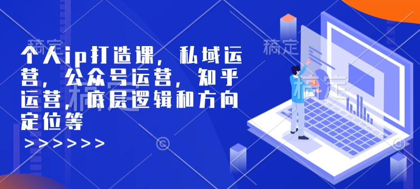 个人ip打造课，私域运营，公众号运营，知乎运营，底层逻辑和方向定位等-我爱自学网