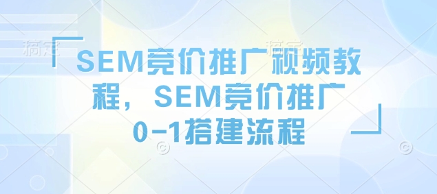 SEM竞价推广视频教程，SEM竞价推广0-1搭建流程-我爱自学网