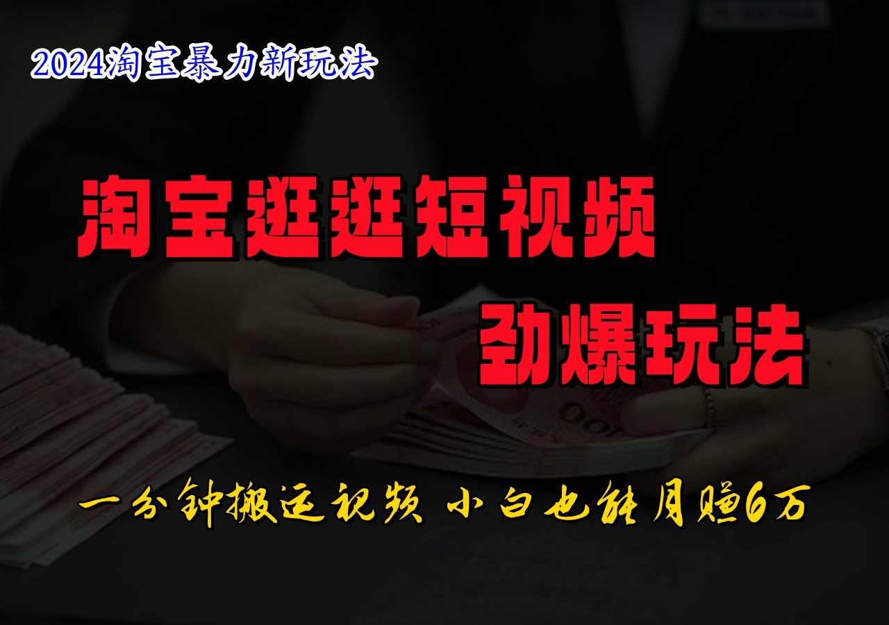 淘宝逛逛短视频劲爆玩法，只需一分钟搬运视频，小白也能日入500+-我爱自学网
