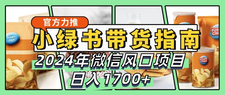 小绿书带货完全教学指南，2024年微信风口项目，日入1700+-我爱自学网