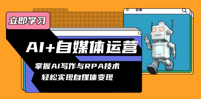 AI+自媒体运营变现课，掌握AI写作与RPA技术，轻松实现自媒体变现-我爱自学网