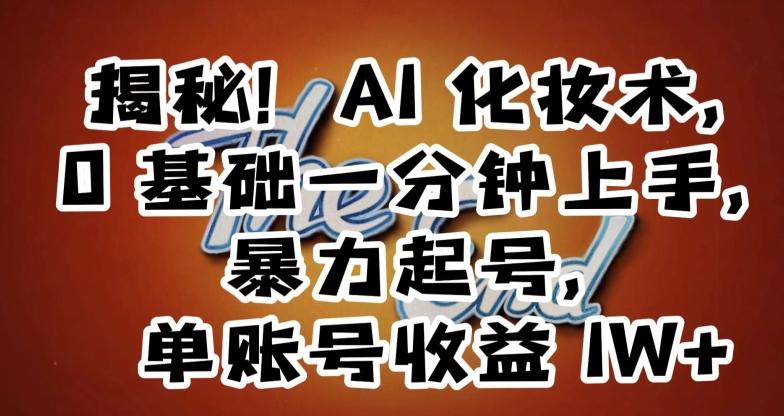 揭秘！AI化妆术，0基础一分钟上手，暴力起号，单账号收益1W+-我爱自学网