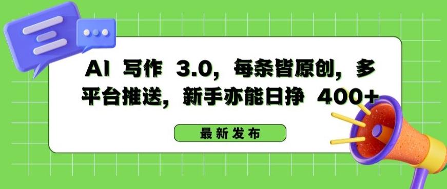 AI 写作 3.0.每条皆原创，多平台推送，新手亦能日挣 400+【揭秘】-我爱自学网