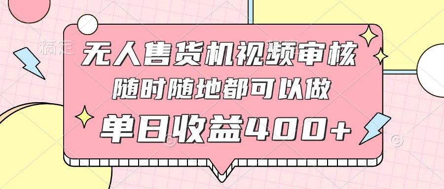 无人售货机视频审核，十秒钟一单，有手机就行，随时随地可做单日收益400+-我爱自学网