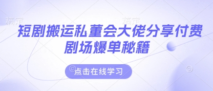 短剧搬运私董会大佬分享付费剧场爆单秘籍-我爱自学网