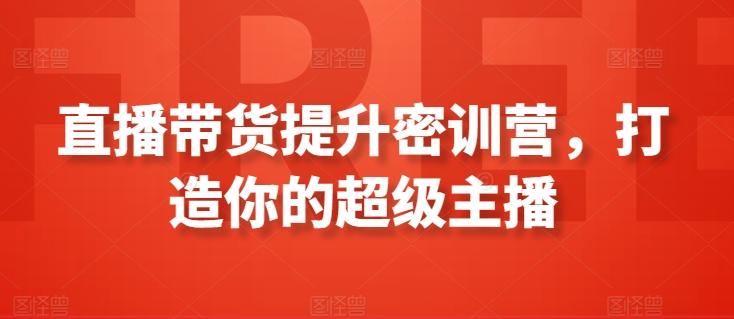 直播带货提升密训营，打造你的超级主播-我爱自学网