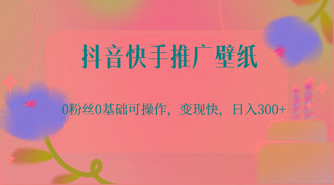 抖音快手推广壁纸，0粉丝0基础可操作，变现快，日入300+-我爱自学网