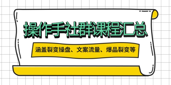操作手社群课程汇总，涵盖裂变操盘、文案流量、爆品裂变等多方面内容-我爱自学网