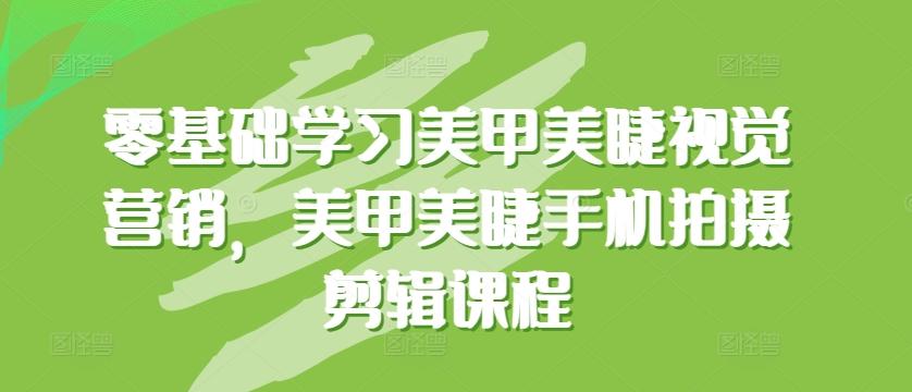 零基础学习美甲美睫视觉营销，美甲美睫手机拍摄剪辑课程-我爱自学网