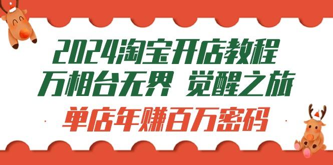 (9799期)2024淘宝开店教程-万相台无界 觉醒-之旅：单店年赚百万密码(99节视频课)-我爱自学网