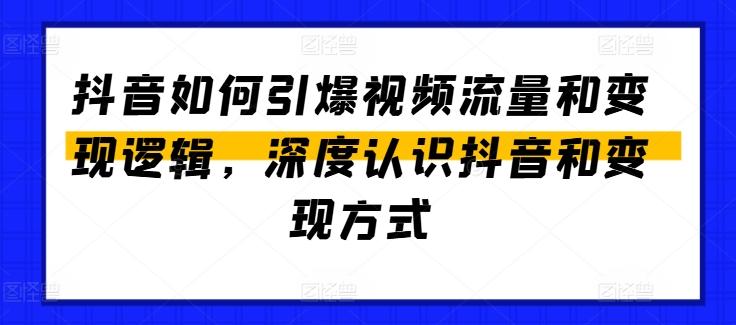 抖音如何引爆视频流量和变现逻辑，深度认识抖音和变现方式-我爱自学网