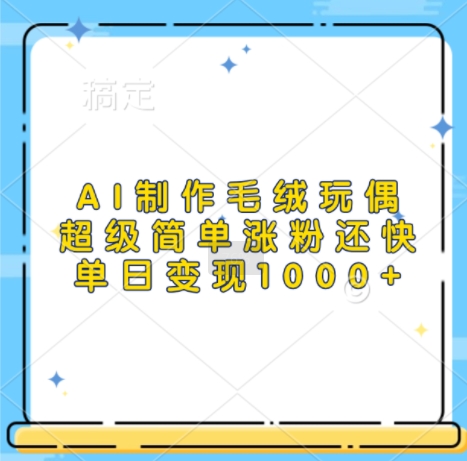 AI制作毛绒玩偶，超级简单涨粉还快，单日变现1k-我爱自学网