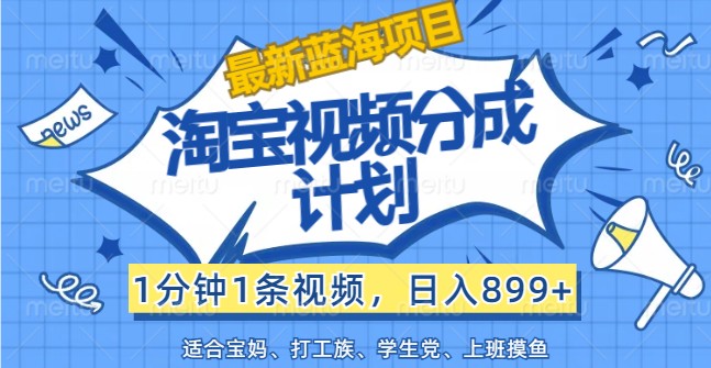 最新蓝海项目淘宝视频分成计划，1分钟1条视频，日入899+，有手就行-我爱自学网