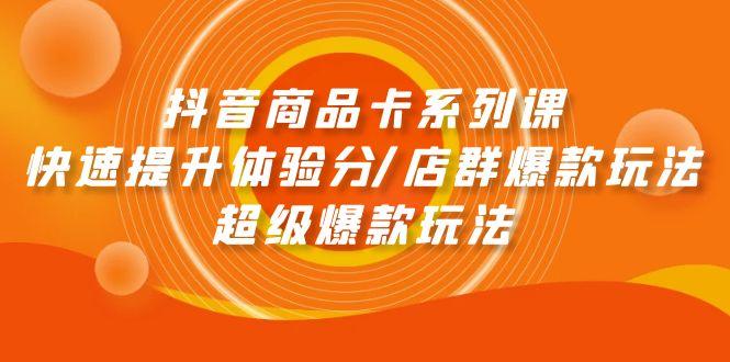 (9988期)抖音商品卡系列课：快速提升体验分/店群爆款玩法/超级爆款玩法-我爱自学网