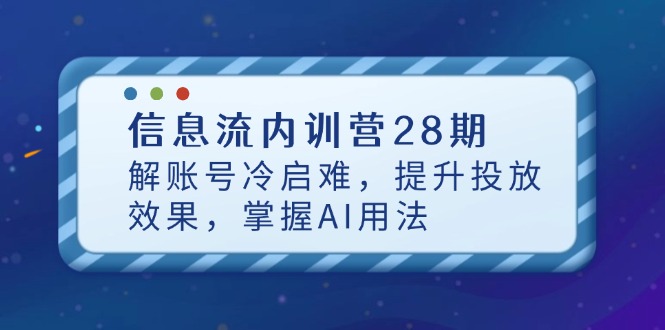 信息流内训营28期，解账号冷启难，提升投放效果，掌握AI用法-我爱自学网
