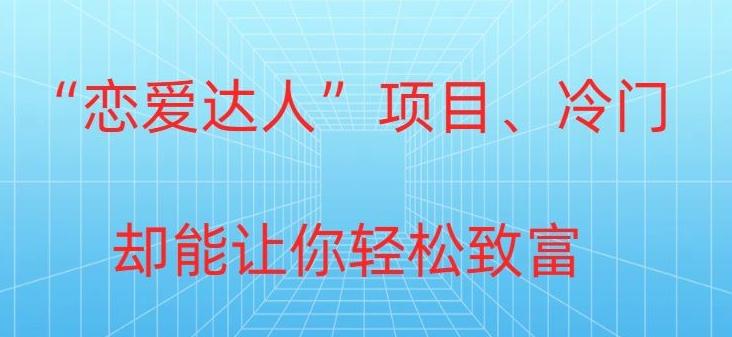 冷门暴利“恋爱达人”项目，0门槛，轻松日入200+-我爱自学网