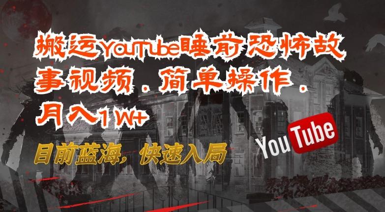 搬运YouTube睡前恐怖故事视频，简单操作，月入1W+，目前蓝海，快速入局【揭秘】-我爱自学网