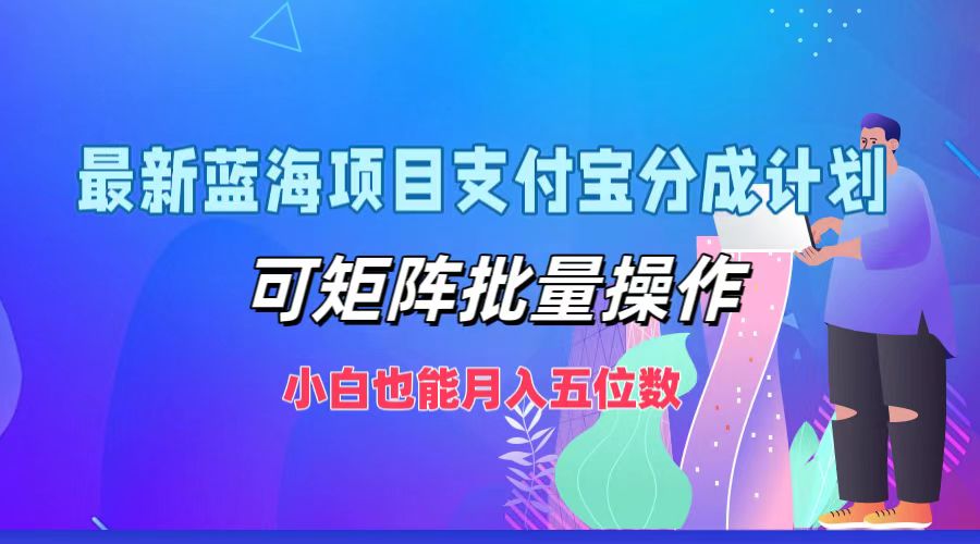 最新蓝海项目支付宝分成计划，可矩阵批量操作，小白也能月入五位数-我爱自学网