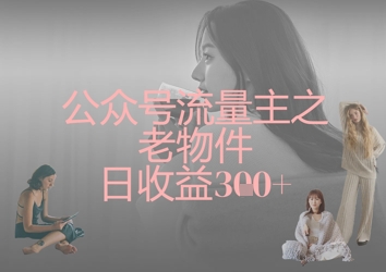 公众号流量主之老物件日收益300+-我爱自学网