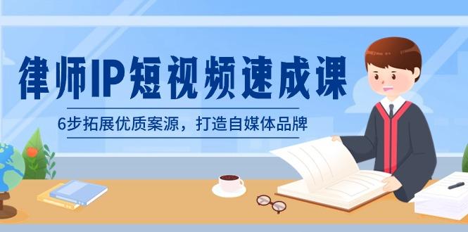 律师-IP短视频速成课，6步拓展优质案源，打造自媒体品牌(无水印)-我爱自学网