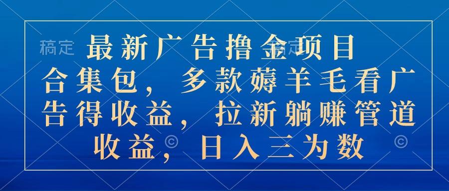 最新广告撸金项目合集包，多款薅羊毛看广告收益 拉新管道收益，日入三为数-我爱自学网