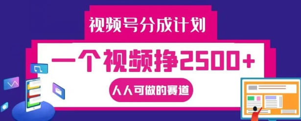 视频号分成计划，一个视频挣2500+，人人可做的赛道【揭秘】-我爱自学网