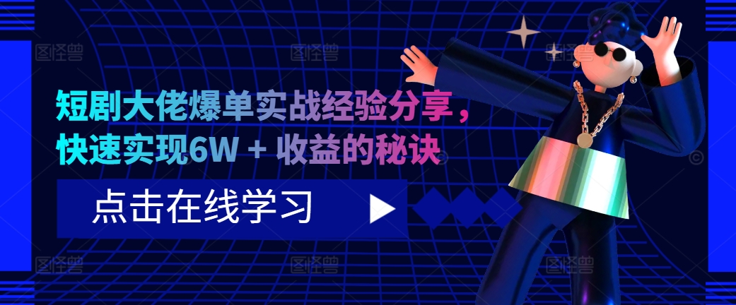 短剧大佬爆单实战经验分享，快速实现6W + 收益的秘诀-我爱自学网