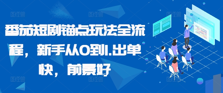 番茄短剧锚点玩法全流程，新手从0到1，出单快，前景好-我爱自学网