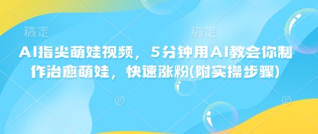 AI指尖萌娃视频，5分钟用AI教会你制作治愈萌娃，快速涨粉(附实操步骤)-我爱自学网