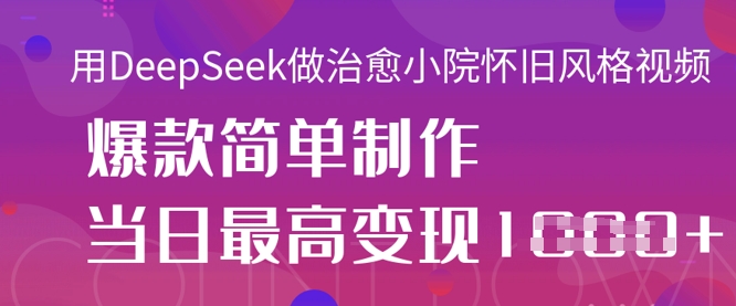 用DeepSeek做治愈小院怀旧风格视频，爆款轻松制作，当日最高变现1k-我爱自学网