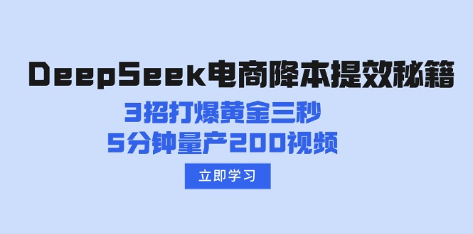 DeepSeek电商降本提效秘籍：3招打爆黄金三秒，5分钟量产200视频-我爱自学网