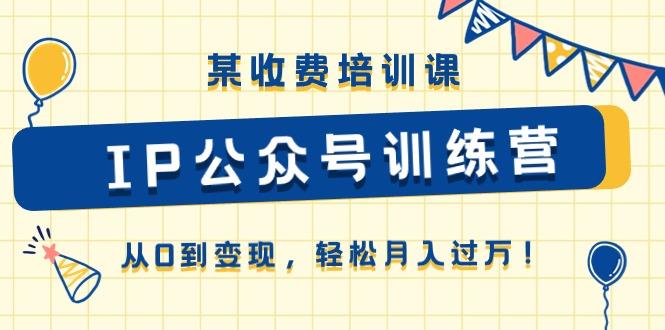 某收费培训课《IP公众号训练营》从0到变现，轻松月入过万！-我爱自学网