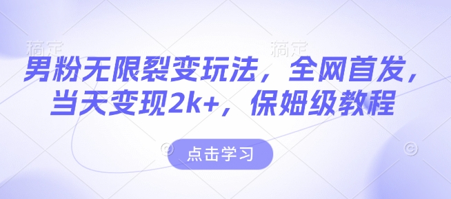 男粉无限裂变玩法，全网首发，当天变现2k+，保姆级教程【永久更新】【揭秘】-我爱自学网
