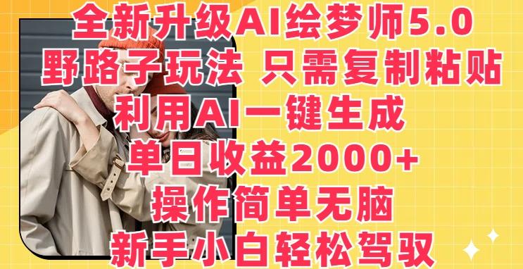 全新升级AI绘梦师5.0.野路子玩法，只需复制粘贴，利用AI一键生成，单日收益2000+【揭秘】-我爱自学网